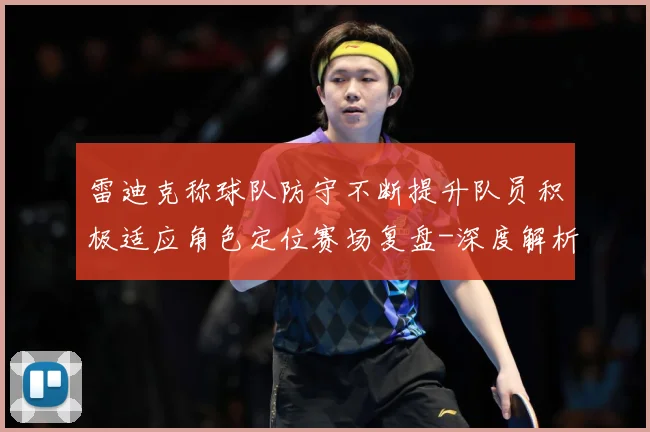 雷迪克称球队防守不断提升队员积极适应角色定位赛场复盘-深度解析