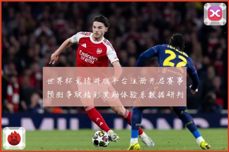世界杯竞猜游戏平台注册开启赛事预测争取精彩奖励体验乐数据研判-深度解析