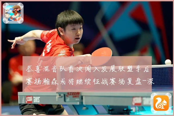 恭喜混音队首次闯入发展联盟季后赛杨瀚森或将继续征战赛场复盘-深度解析