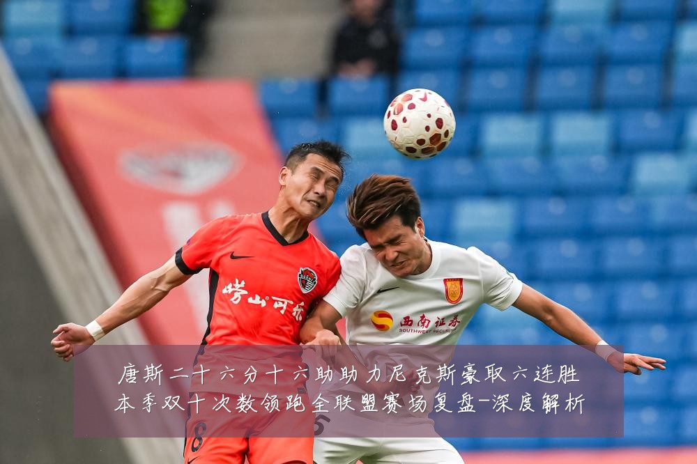 唐斯二十六分十六助助力尼克斯豪取六连胜本季双十次数领跑全联盟赛场复盘-深度解析